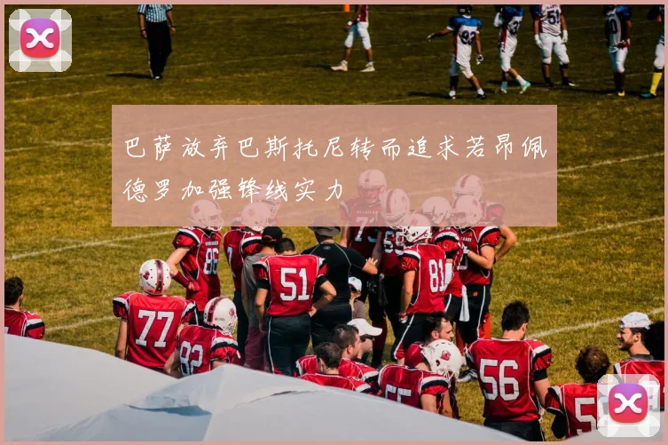 巴萨放弃巴斯托尼转而追求若昂佩德罗加强锋线实力