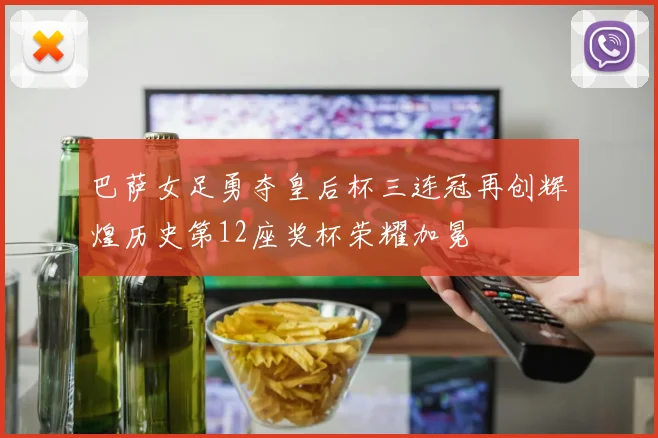 巴萨女足勇夺皇后杯三连冠再创辉煌历史第12座奖杯荣耀加冕