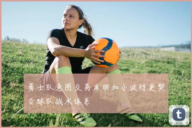 勇士队意图交易库明加小波特更契合球队战术体系
