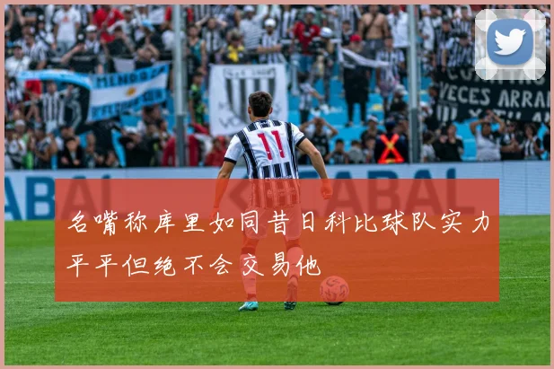 名嘴称库里如同昔日科比球队实力平平但绝不会交易他