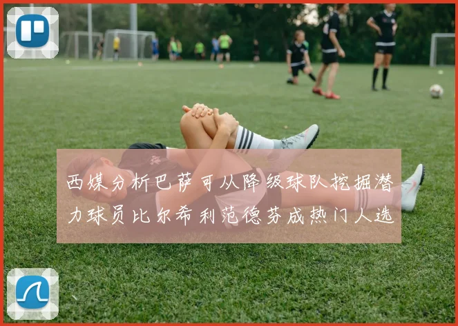 西媒分析巴萨可从降级球队挖掘潜力球员比尔希利范德芬成热门人选