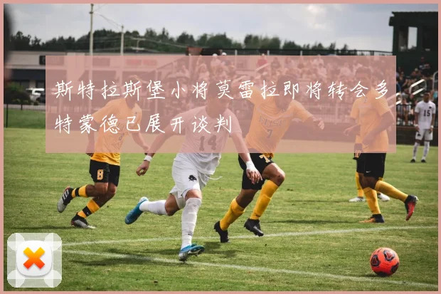 斯特拉斯堡小将莫雷拉即将转会多特蒙德已展开谈判