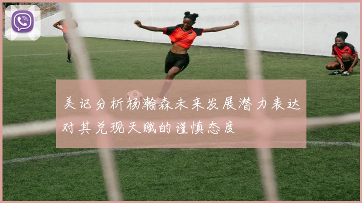 美记分析杨瀚森未来发展潜力表达对其兑现天赋的谨慎态度