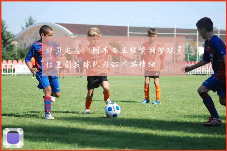 科贝电台：阿韦洛亚频繁调整球员位置引发球队内部不满情绪